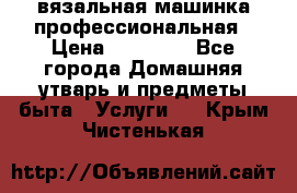 вязальная машинка профессиональная › Цена ­ 15 000 - Все города Домашняя утварь и предметы быта » Услуги   . Крым,Чистенькая